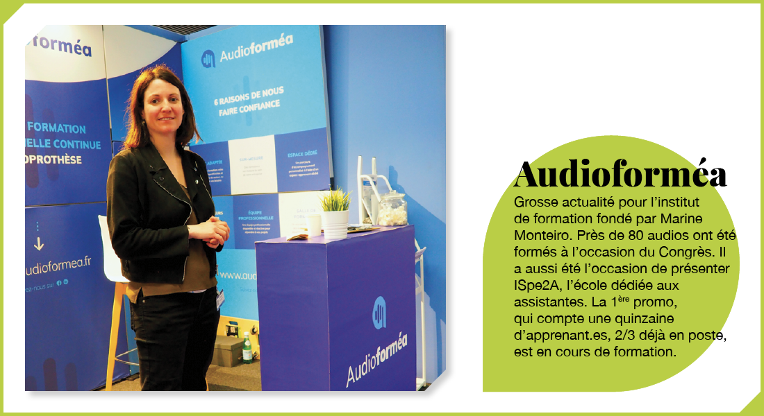 Audioforméa : Grosse actualité pour l’institut de formation fondé par Marine Monteiro. Près de 80 audios ont été formés à l’occasion du Congrès. Il a aussi été l’occasion de présenter ISpe2A, l’école dédiée aux assistantes. La 1ère promo, qui compte une quinzaine d’apprenant.es, 2/3 déjà en poste, est en cours de formation.