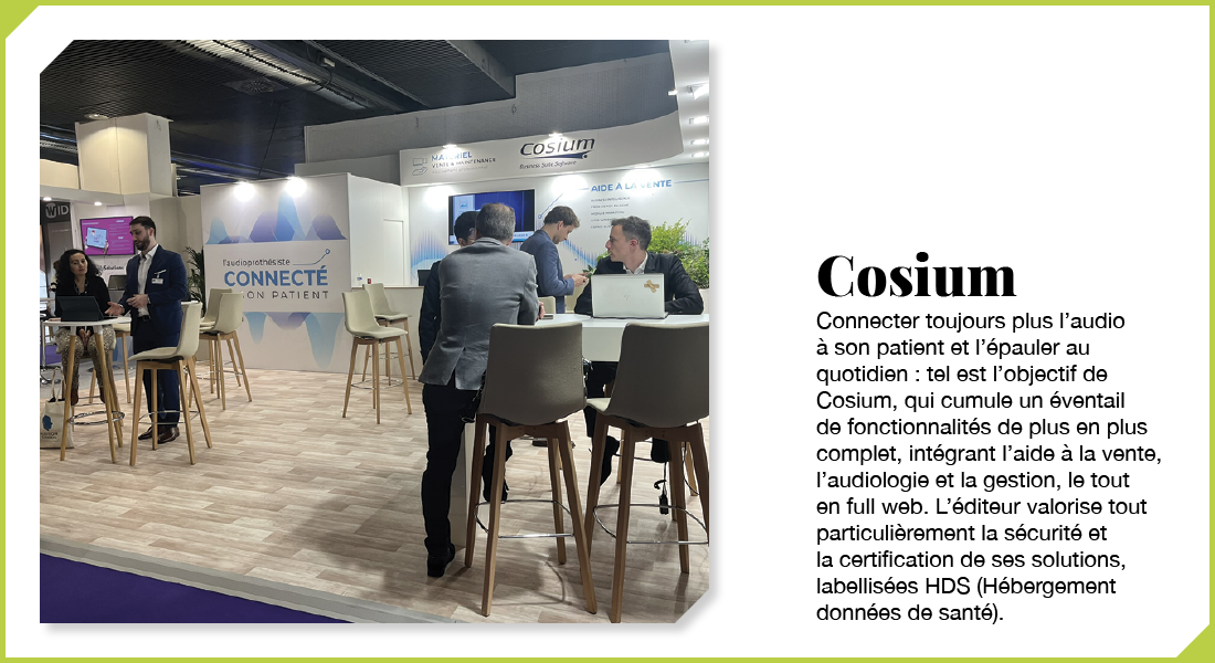 Cosium : Connecter toujours plus l’audio à son patient et l’épauler au quotidien : tel est l’objectif de Cosium, qui cumule un éventail de fonctionnalités de plus en plus complet, intégrant l’aide à la vente, l’audiologie et la gestion, le tout en full web. L’éditeur valorise tout particulièrement la sécurité et la certification de ses solutions, labellisées HDS (Hébergement données de santé).