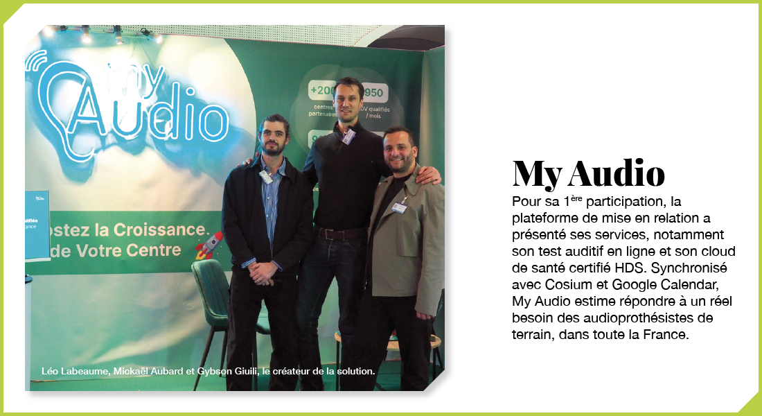 My Audio : Pour sa 1ère participation, la plateforme de mise en relation a présenté ses services, notamment son test auditif en ligne et son cloud de santé certifié HDS. Synchronisé avec Cosium et Google Calendar, My Audio estime répondre à un réel besoin des audioprothésistes de terrain, dans toute la France.