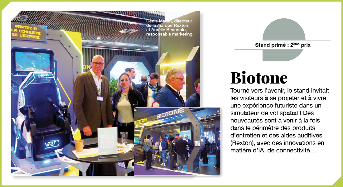 Biotone : Tourné vers l’avenir, le stand invitait les visiteurs à se projeter et à vivre une expérience futuriste avec un simulateur de vol spatial ! Des nouveautés sont à venir à la fois dans le périmètre des produits d’entretien et des aides auditives (Rexton), avec des innovations en matière d’IA, de connectivité…
