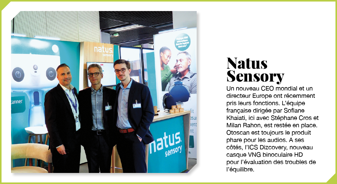 Natus Sensory : Un nouveau CEO mondial et un directeur Europe ont récemment pris leurs fonctions. L’équipe française dirigée par Sofiane Khaiati est restée en place. Otoscan est toujours le produit phare pour les audios. A ses côtés, l’ICS Dizcovery, nouveau casque VNG binoculaire HD pour l’évaluation des troubles de l’équilibre.